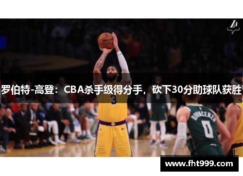 罗伯特-高登：CBA杀手级得分手，砍下30分助球队获胜