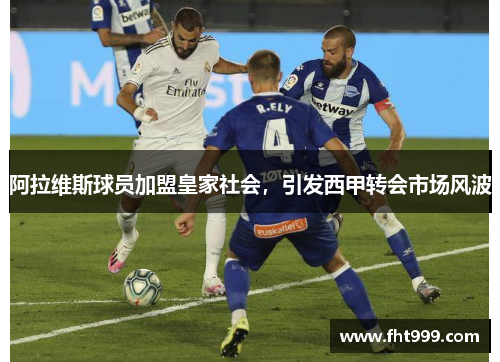 阿拉维斯球员加盟皇家社会，引发西甲转会市场风波
