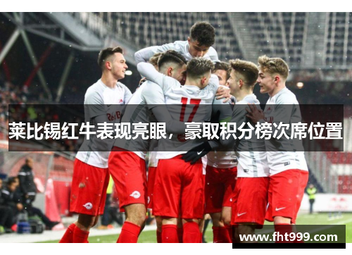 莱比锡红牛表现亮眼，豪取积分榜次席位置