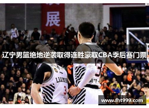 辽宁男篮绝地逆袭取得连胜豪取CBA季后赛门票