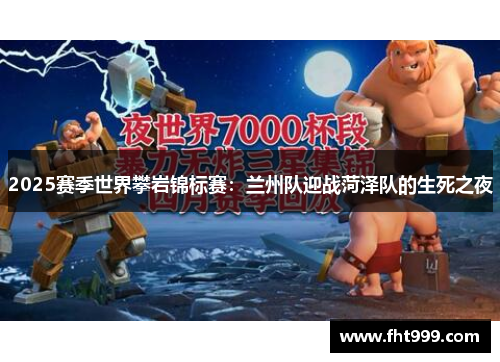 2025赛季世界攀岩锦标赛：兰州队迎战菏泽队的生死之夜