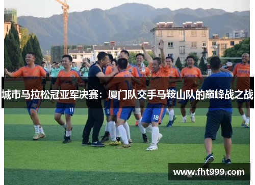 城市马拉松冠亚军决赛：厦门队交手马鞍山队的巅峰战之战