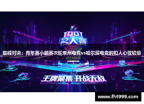巅峰对决：青年赛小组赛次轮泉州电竞vs哈尔滨电竞的扣人心弦较量