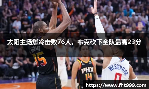 太阳主场爆冷击败76人，布克砍下全队最高23分