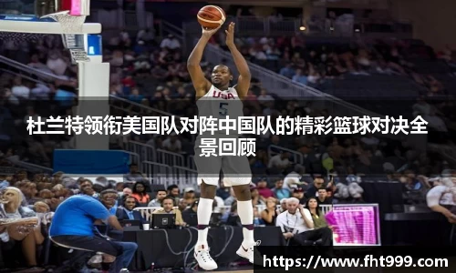 杜兰特领衔美国队对阵中国队的精彩篮球对决全景回顾