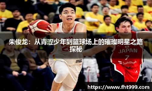 朱俊龙：从青涩少年到篮球场上的璀璨明星之路探秘