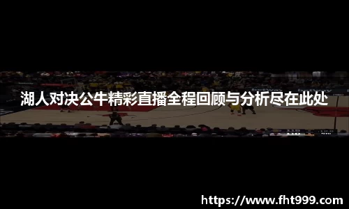 湖人对决公牛精彩直播全程回顾与分析尽在此处